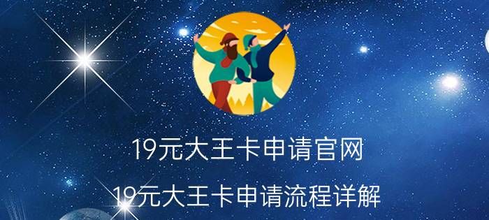 19元大王卡申请官网 19元大王卡申请流程详解